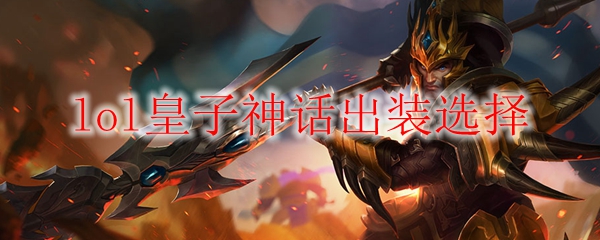 lol皇子神话出装选择