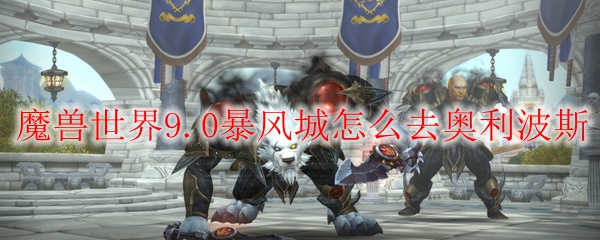 魔兽世界9.0暴风城怎么去奥利波斯