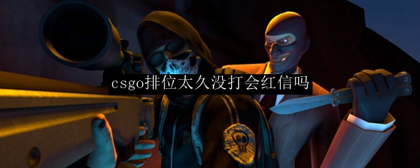 csgo排位太久没打会红信吗