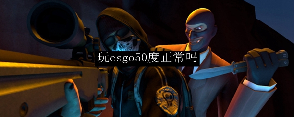 玩csgo50度正常吗