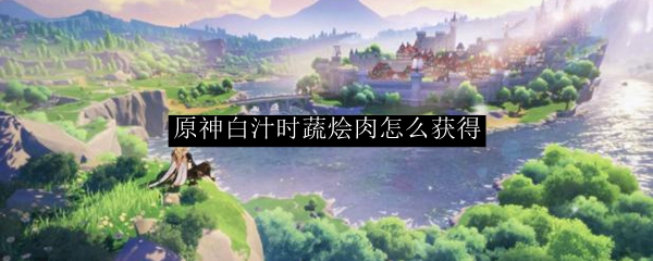 原神白汁时蔬烩肉怎么获得
