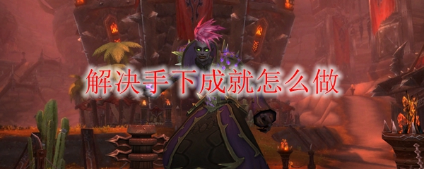 《魔兽世界》解决手下成就怎么做