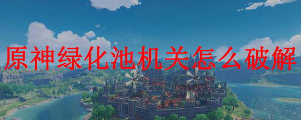 原神如何绿化池解开结界