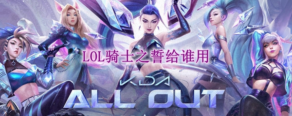 lol骑士之誓给谁用