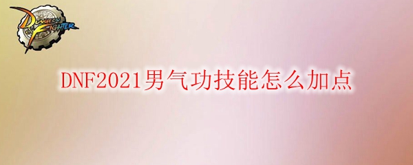 DNF2021男气功技能怎么加点