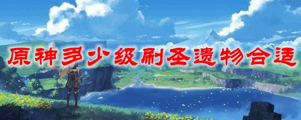 原神多少级刷圣遗物合适