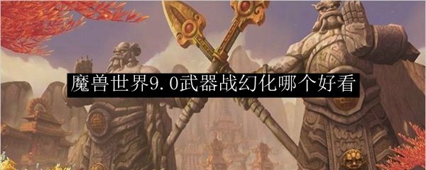 魔兽世界9.0武器战幻化哪个好看