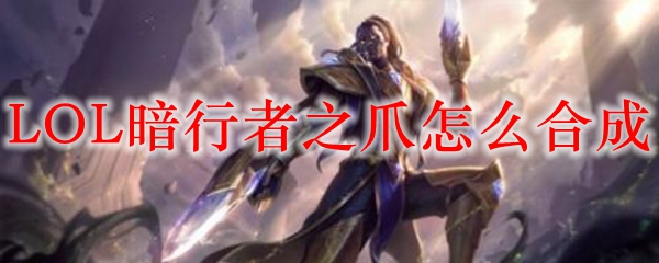 LOL暗行者之爪怎么合成
