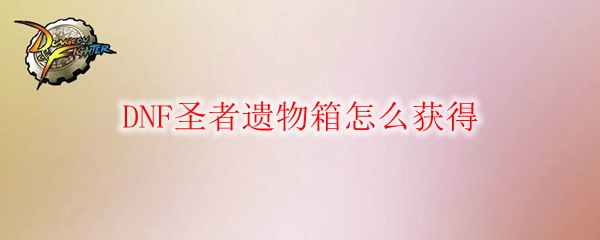 DNF圣者遗物箱怎么获得