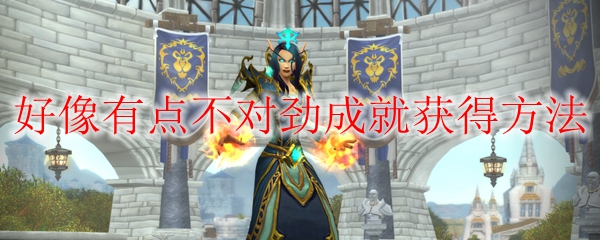 《魔兽世界》好像有点不对劲成就获得方法