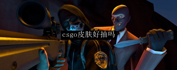 csgo皮肤好抽吗