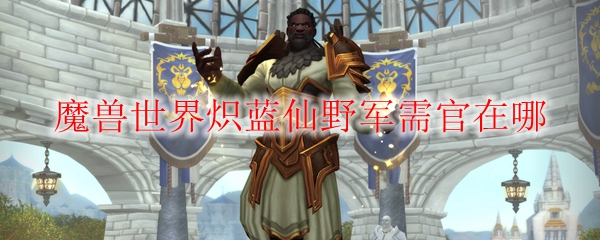 《魔兽世界》炽蓝仙野军需官在哪