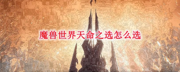 魔兽世界天命之选怎么选