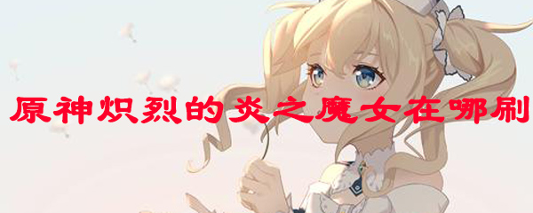 原神火魔女圣遗物在哪刷