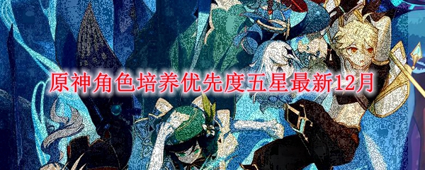 原神角色培养优先度五星最新12月