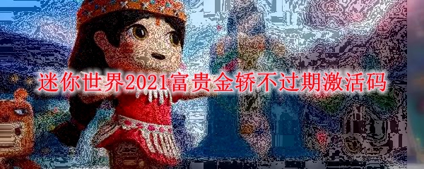 迷你世界2021富贵金轿不过期激活码