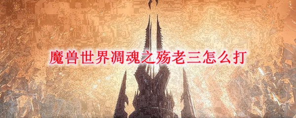 《魔兽世界》凋魂之殇老三怎么打