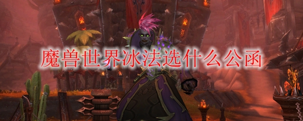 魔兽世界冰法橙装属性公函推荐