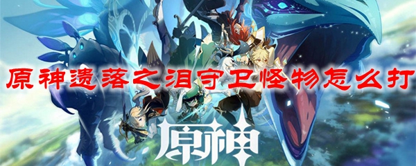 原神遗落之泪守卫怪物怎么打