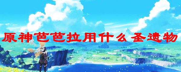 原神手游芭芭拉带什么圣遗物