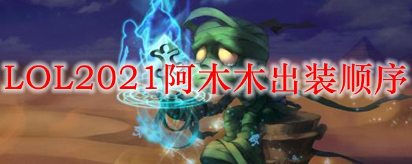 LOL2021阿木木出装顺序