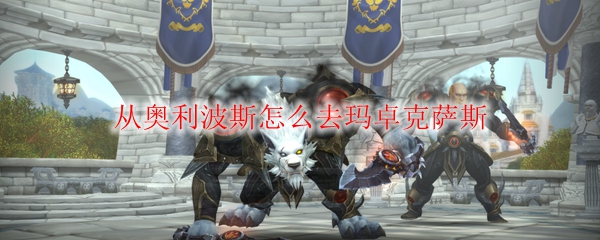 《魔兽世界》从奥利波斯怎么去玛卓克萨斯