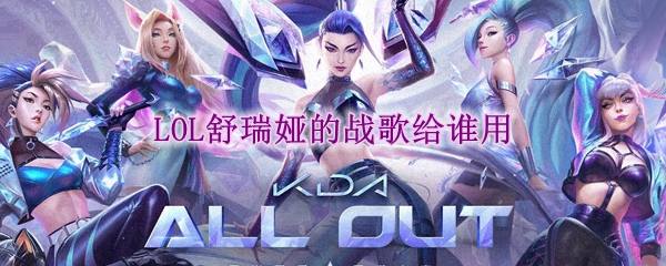 lol舒瑞娅的战歌给谁用
