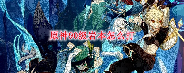 原神90级岩本怎么打