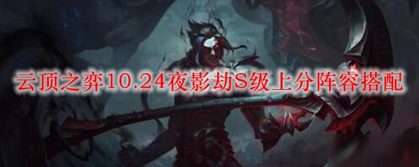 云顶之弈10.24夜影劫S级上分阵容搭配