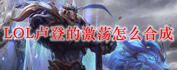 LOL卢登的激荡怎么合成