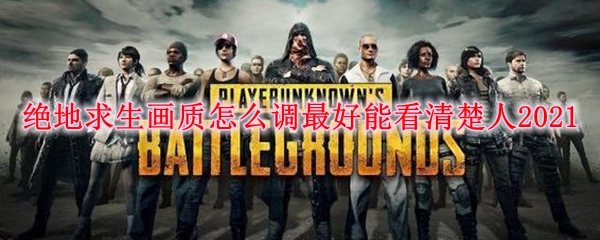 绝地求生画质怎么调最好能看清楚人2021