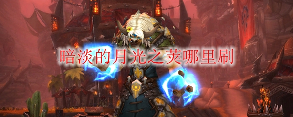 《魔兽世界》暗淡的月光之荚哪里刷