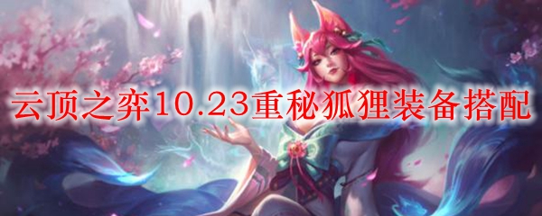 云顶之弈10.23重秘狐狸装备搭配