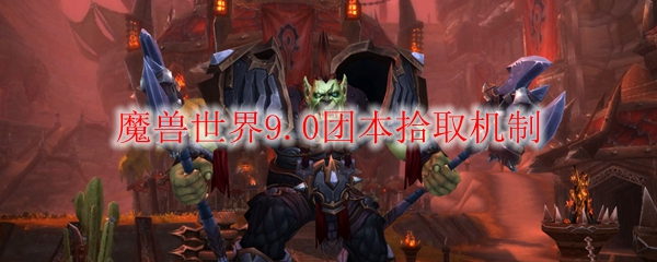 魔兽世界9.0团本拾取机制