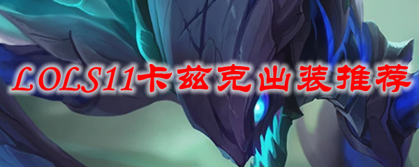 LOLS11卡兹克出装推荐