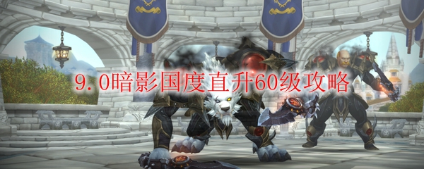 《魔兽世界》9.0暗影国度直升60级攻略