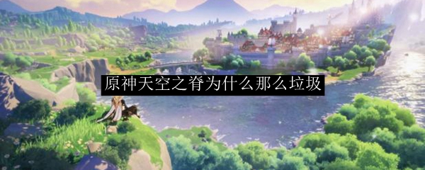原神天空之脊为什么那么垃圾