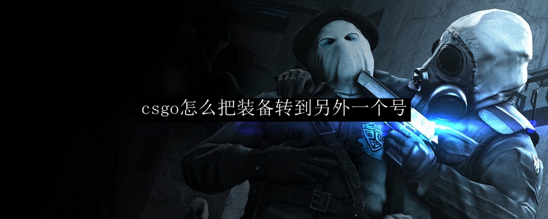 csgo怎么把装备转到另外一个号