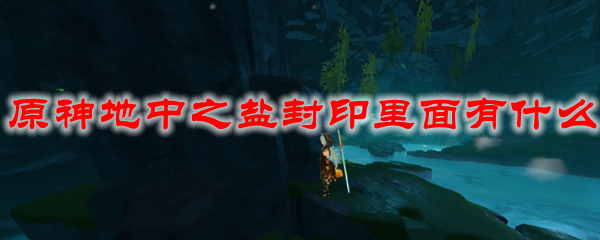 原神地中之盐封印里面有什么
