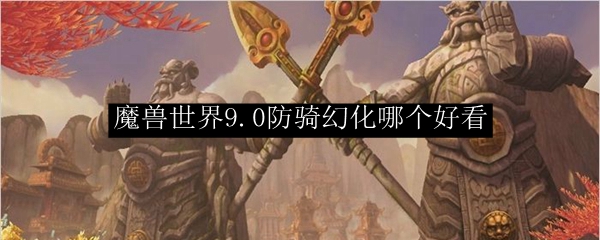 魔兽世界9.0防骑幻化哪个好看