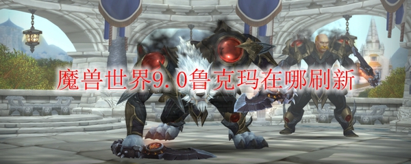 魔兽世界9.0鲁克玛在哪刷新