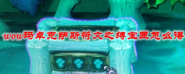 魔兽世界玛卓克萨斯符文之缚宝匣怎么获得