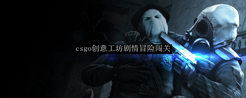 csgo创意工坊剧情冒险闯关