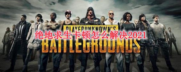 绝地求生卡顿怎么解决2021