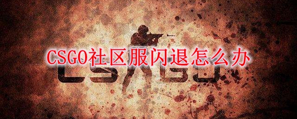 csgo一进社区服就闪退怎么办