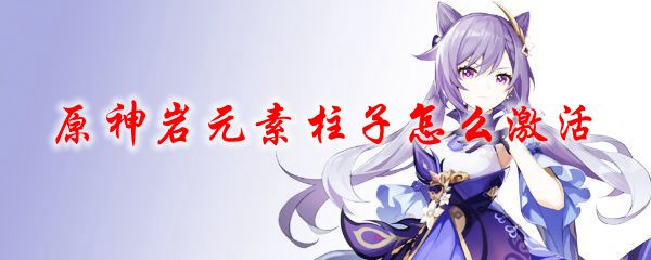 原神岩元素柱子怎么激活