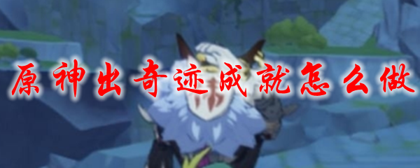原神出奇迹成就怎么做