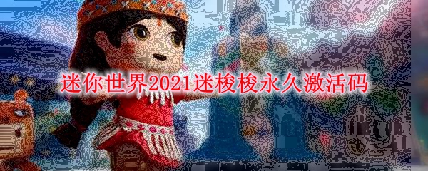 迷你世界2021迷梭梭永久激活码
