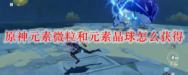 原神元素微粒和元素晶球怎么获得