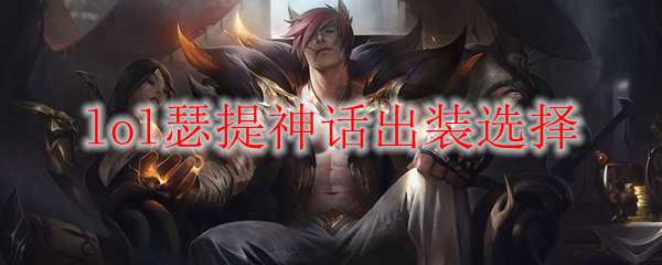lol瑟提神话出装选择